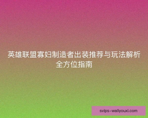 英雄联盟寡妇制造者出装推荐与玩法解析全方位指南