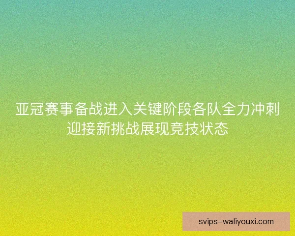 亚冠赛事备战进入关键阶段各队全力冲刺迎接新挑战展现竞技状态